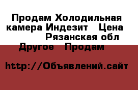  Продам Холодильная камера Индезит › Цена ­ 10 000 - Рязанская обл. Другое » Продам   